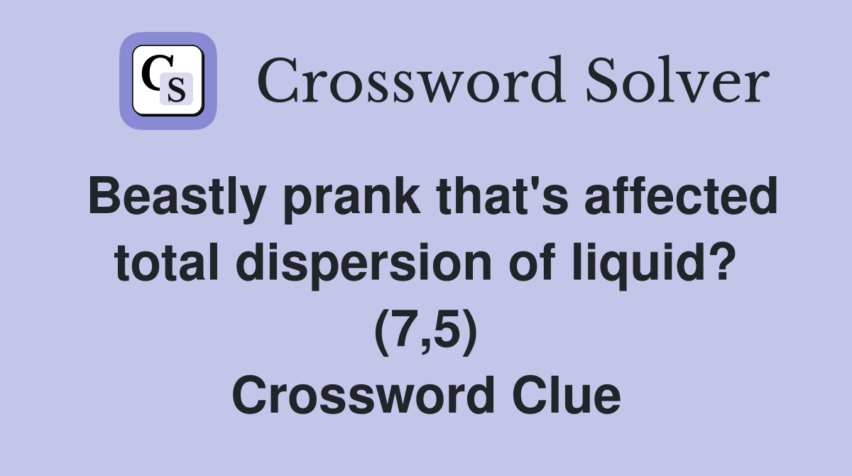 Beastly prank that's affected total dispersion of liquid? (7,5